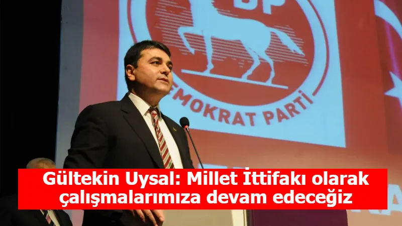 Gültekin Uysal: Millet İttifakı olarak çalışmalarımıza devam edeceğiz