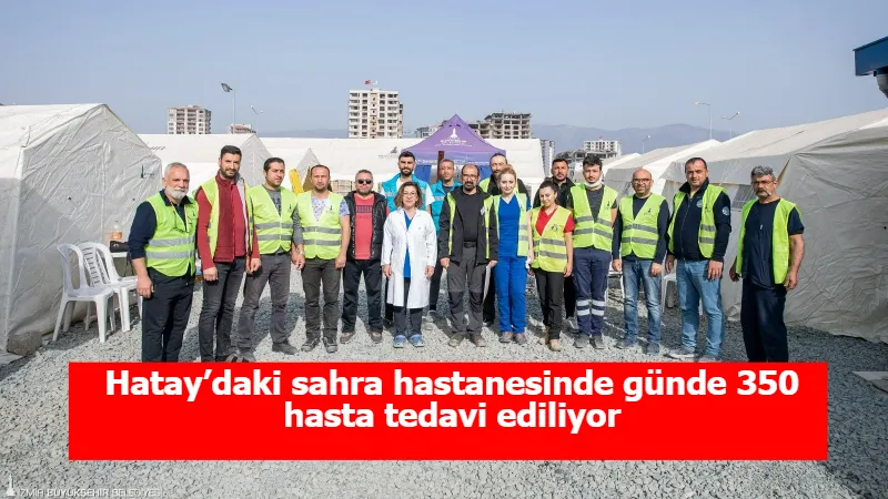 Hatay’daki sahra hastanesinde günde 350 hasta tedavi ediliyor