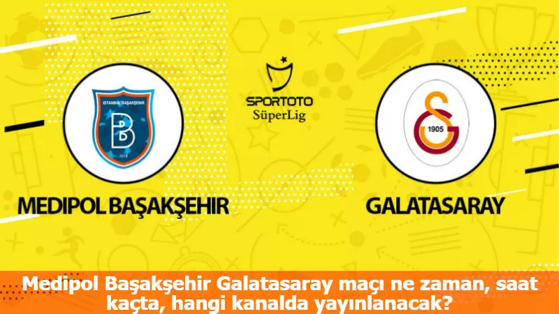 Medipol Başakşehir Galatasaray maçı ne zaman, saat kaçta, hangi kanalda yayınlanacak?