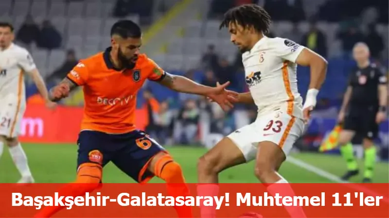 Başakşehir-Galatasaray! Muhtemel 11'ler