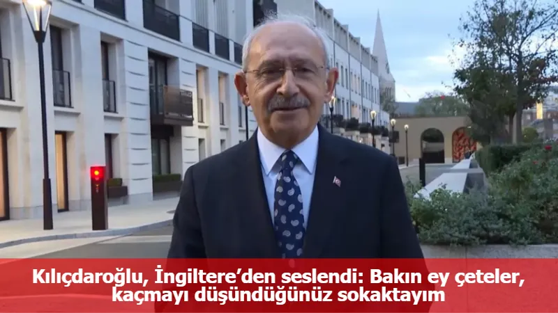 Kılıçdaroğlu, İngiltere’den seslendi: Bakın ey çeteler, kaçmayı düşündüğünüz sokaktayım