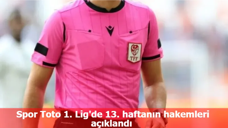 Spor Toto 1. Lig'de 13. haftanın hakemleri açıklandı