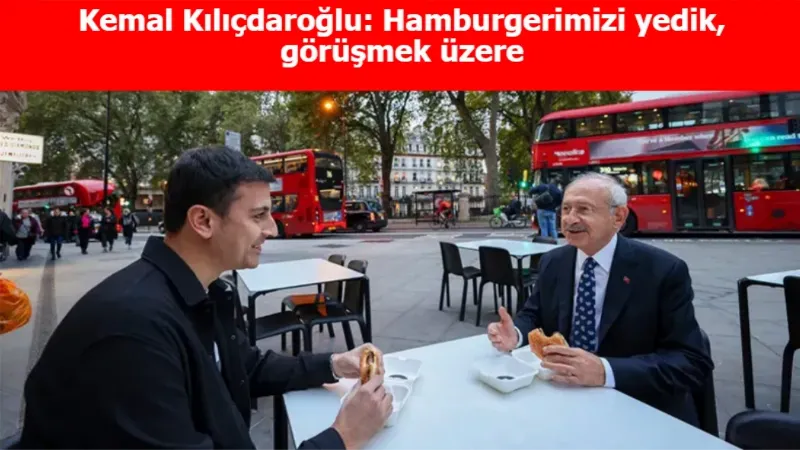Kemal Kılıçdaroğlu: Hamburgerimizi yedik, görüşmek üzere