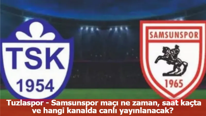 Tuzlaspor - Samsunspor maçı ne zaman, saat kaçta ve hangi kanalda canlı yayınlanacak?