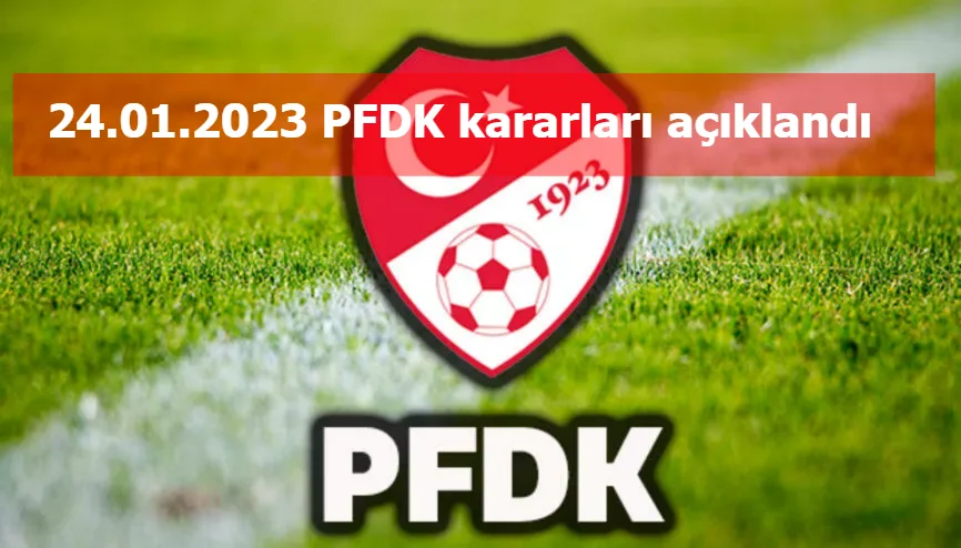 24.01.2023 PFDK kararları açıklandı