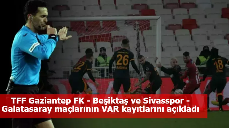 TFF Gaziantep FK - Beşiktaş ve Sivasspor - Galatasaray maçlarının VAR kayıtlarını açıkladı