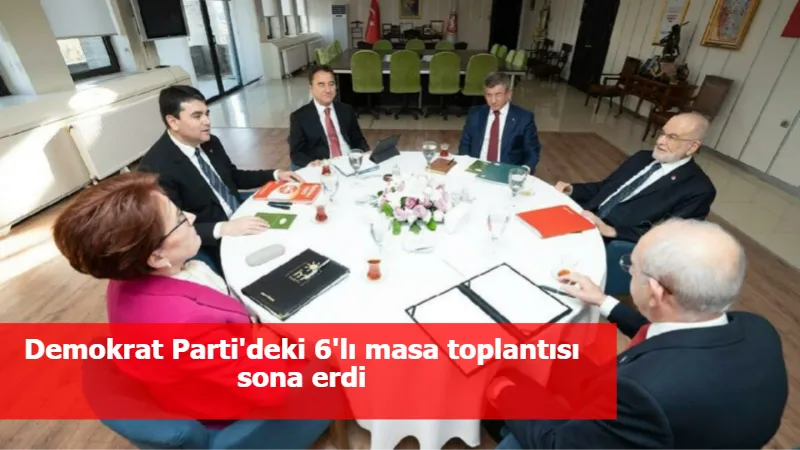 Demokrat Parti'deki 6'lı masa toplantısı sona erdi