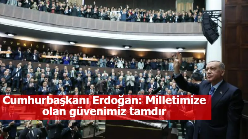 Cumhurbaşkanı Erdoğan: Milletimize olan güvenimiz tamdır