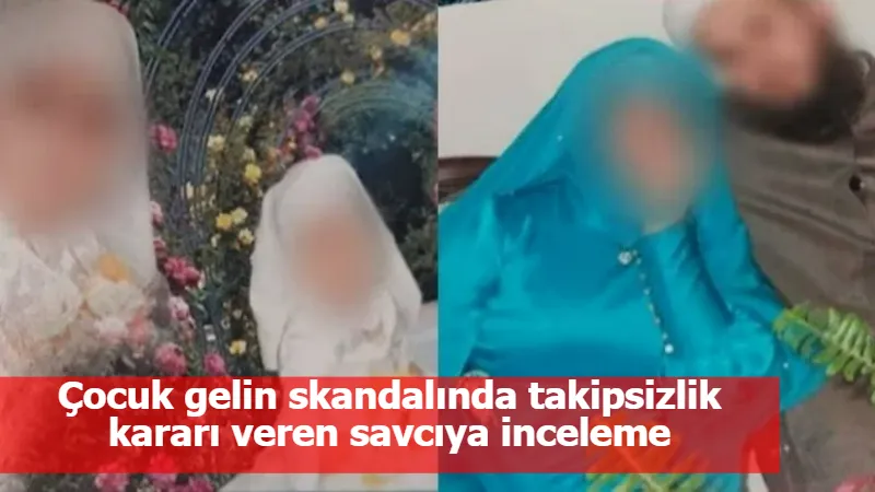 Çocuk gelin skandalında takipsizlik kararı veren savcıya inceleme