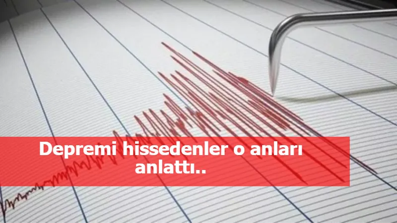 Depremi hissedenler o anları anlattı..