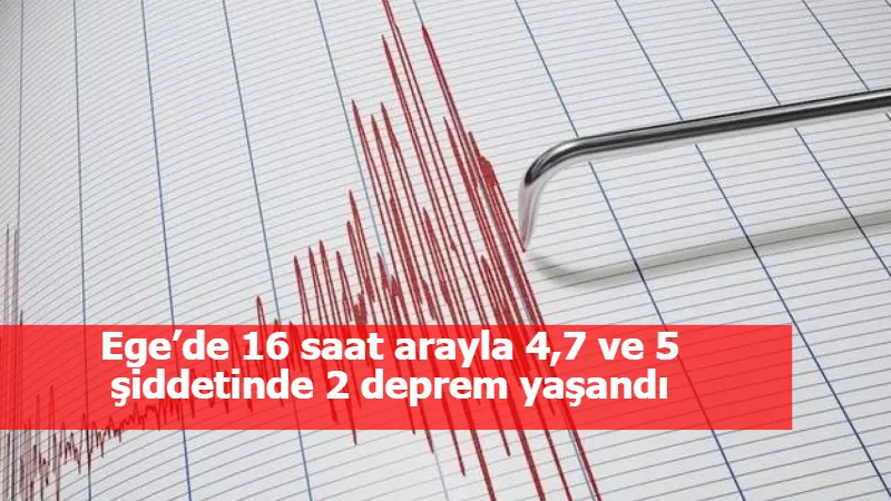 Ege’de 16 saat arayla 4,7 ve 5 şiddetinde 2 deprem yaşandı