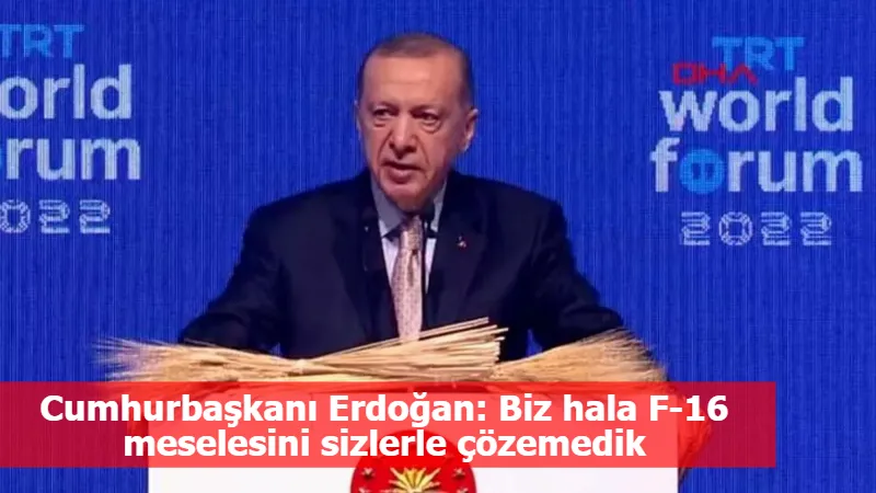 Cumhurbaşkanı Erdoğan: Biz hala F-16 meselesini sizlerle çözemedik
