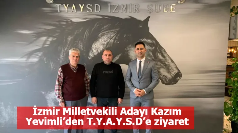 İzmir Milletvekili Adayı Kazım Yevimli’den T.Y.A.Y.S.D’e ziyaret