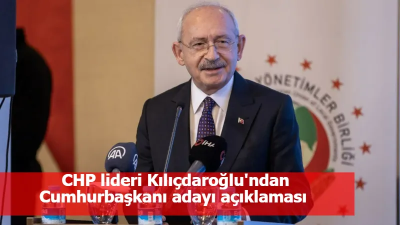 CHP lideri Kılıçdaroğlu'ndan Cumhurbaşkanı adayı açıklaması