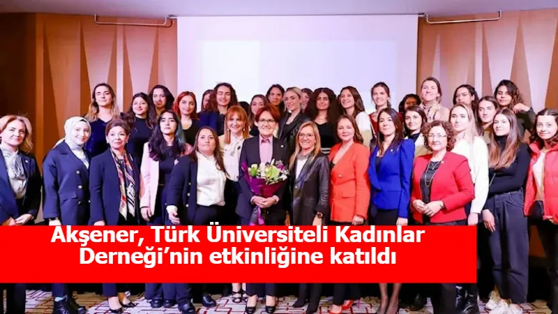 Akşener, Türk Üniversiteli Kadınlar Derneği’nin etkinliğine katıldı