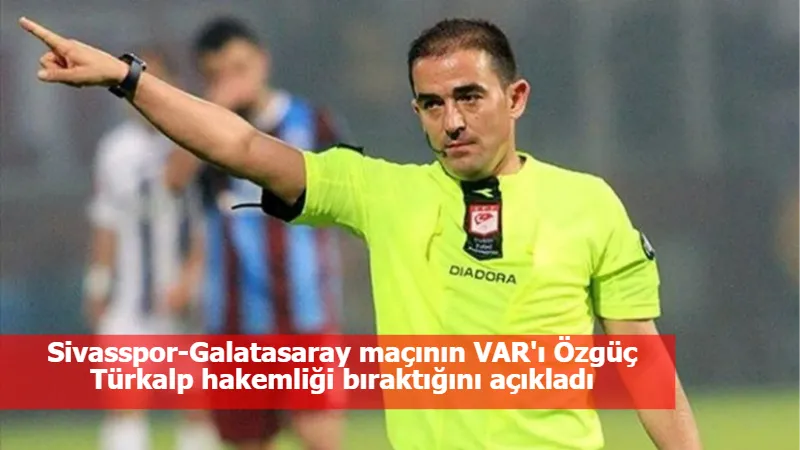 Sivasspor-Galatasaray maçının VAR'ı Özgüç Türkalp hakemliği bıraktığını açıkladı