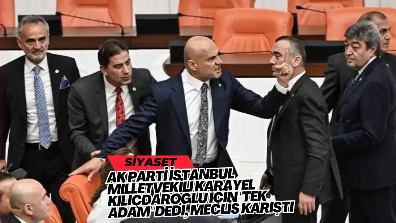 AK Parti İstanbul Milletvekili Karayel Kılıçdaroğlu için "Tek adam" dedi, Meclis karıştı
