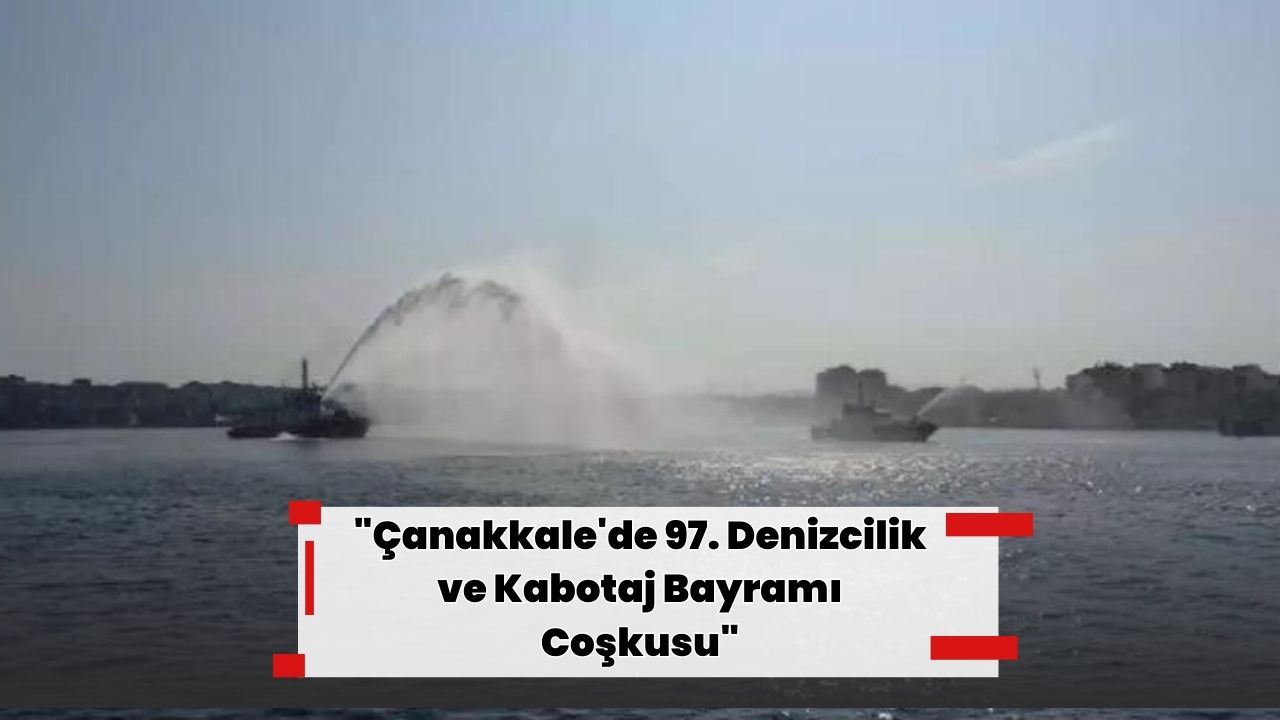 "Çanakkale'de 97. Denizcilik ve Kabotaj Bayramı Coşkusu"