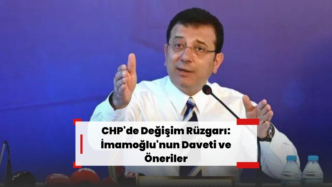 CHP'de Değişim Rüzgarı: İmamoğlu'nun Daveti ve Öneriler