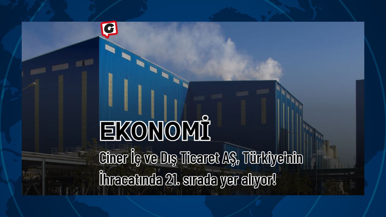 Ciner İç ve Dış Ticaret AŞ, Türkiye'nin İhracatında 21. sırada yer alıyor!