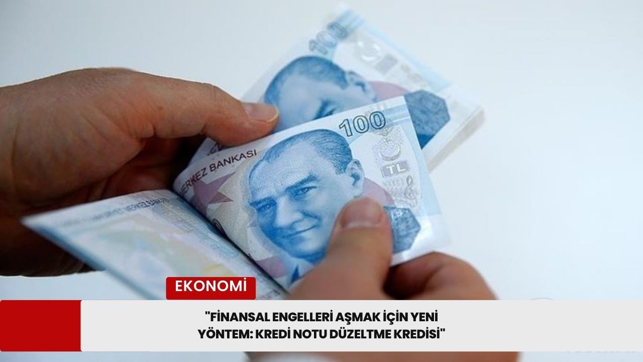 "Finansal Engelleri Aşmak İçin Yeni Yöntem: Kredi Notu Düzeltme Kredisi"