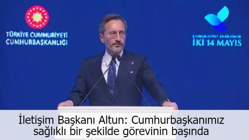 İletişim Başkanı Altun: Cumhurbaşkanımız sağlıklı bir şekilde görevinin başında