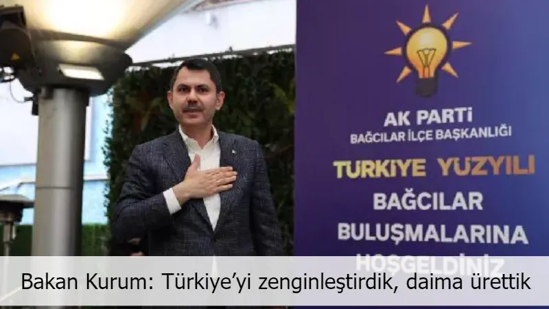 Bakan Kurum: Türkiye’yi zenginleştirdik, daima ürettik