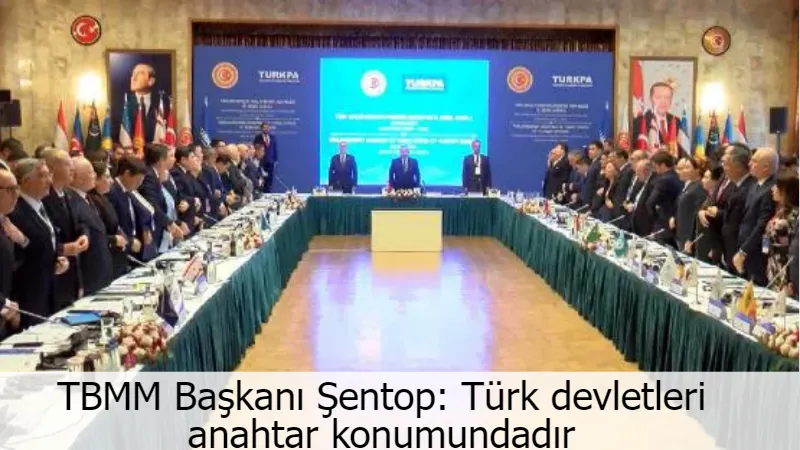 TBMM Başkanı Şentop: Türk devletleri anahtar konumundadır