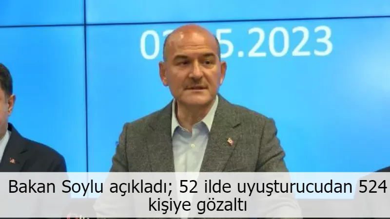 Bakan Soylu açıkladı; 52 ilde uyuşturucudan 524 kişiye gözaltı