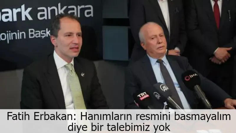 Fatih Erbakan: Hanımların resmini basmayalım diye bir talebimiz yok