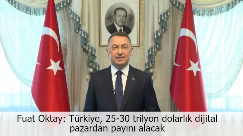 Fuat Oktay: Türkiye, 25-30 trilyon dolarlık dijital pazardan payını alacak