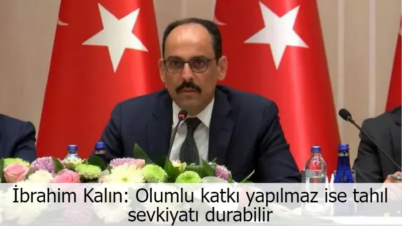 İbrahim Kalın: Olumlu katkı yapılmaz ise tahıl sevkiyatı durabilir