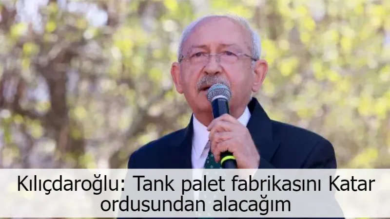 Kılıçdaroğlu: Tank palet fabrikasını Katar ordusundan alacağım