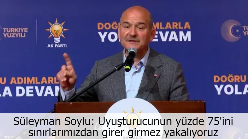 Soylu: Uyuşturucunun yüzde 75'ini sınırlarımızdan girince yakalıyoruz