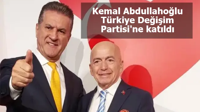Kemal Abdullahoğlu Türkiye Değişim Partisi'ne katıldı