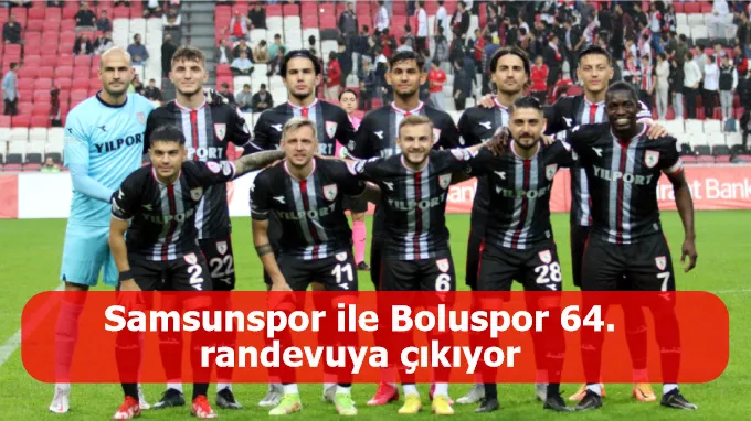 Samsunspor ile Boluspor 64. randevuya çıkıyor