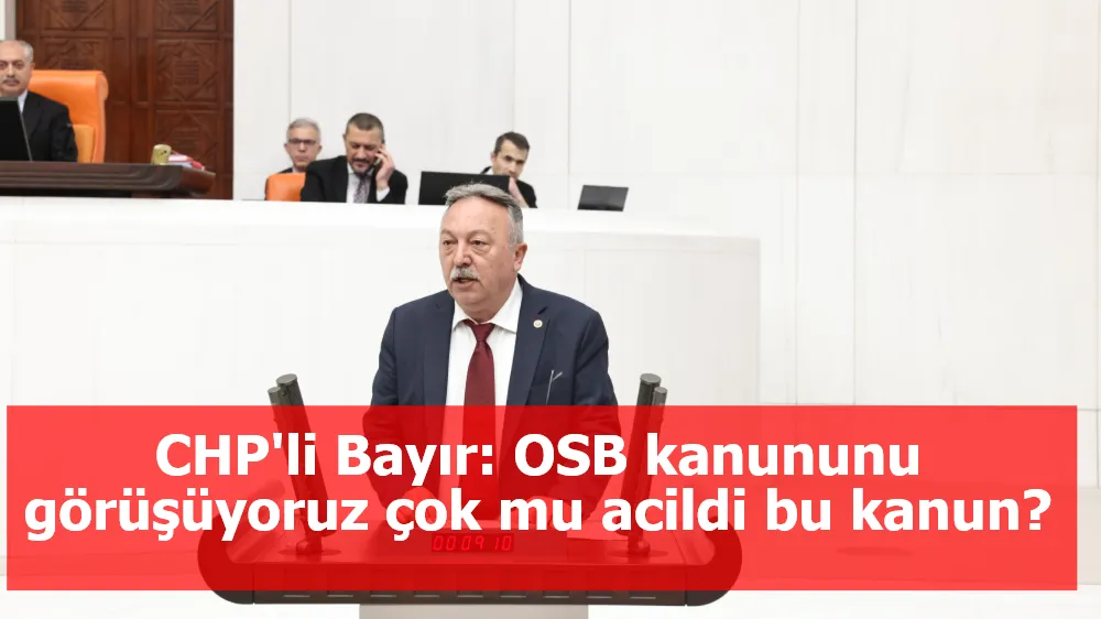 CHP'li Bayır: OSB kanununu görüşüyoruz çok mu acildi bu kanun?