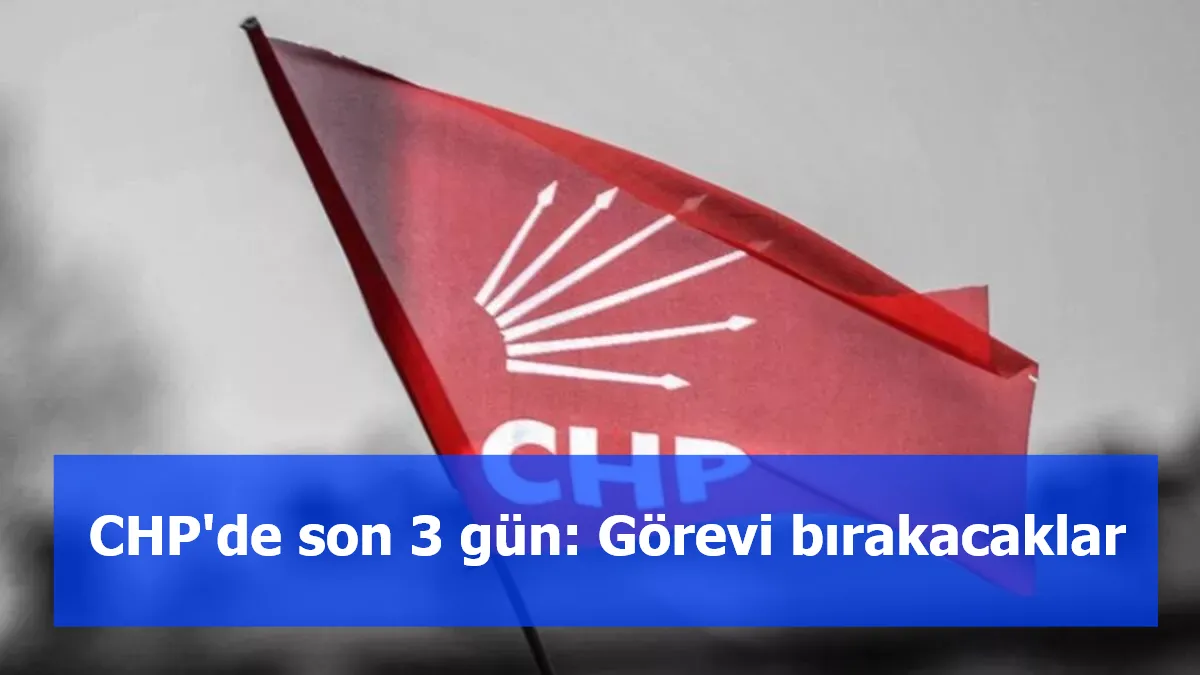 CHP'de son 3 gün: Görevi bırakacaklar