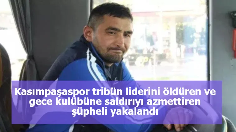 Kasımpaşaspor tribün liderini öldüren ve gece kulübüne saldırıyı azmettiren şüpheli yakalandı