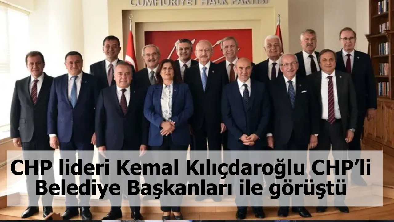 CHP lideri Kemal Kılıçdaroğlu, CHP’li Belediye Başkanları ile görüştü