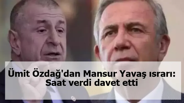 Ümit Özdağ'dan Mansur Yavaş ısrarı: Saat verdi davet etti