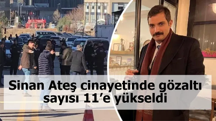 Sinan Ateş cinayetinde gözaltı sayısı 11’e yükseldi