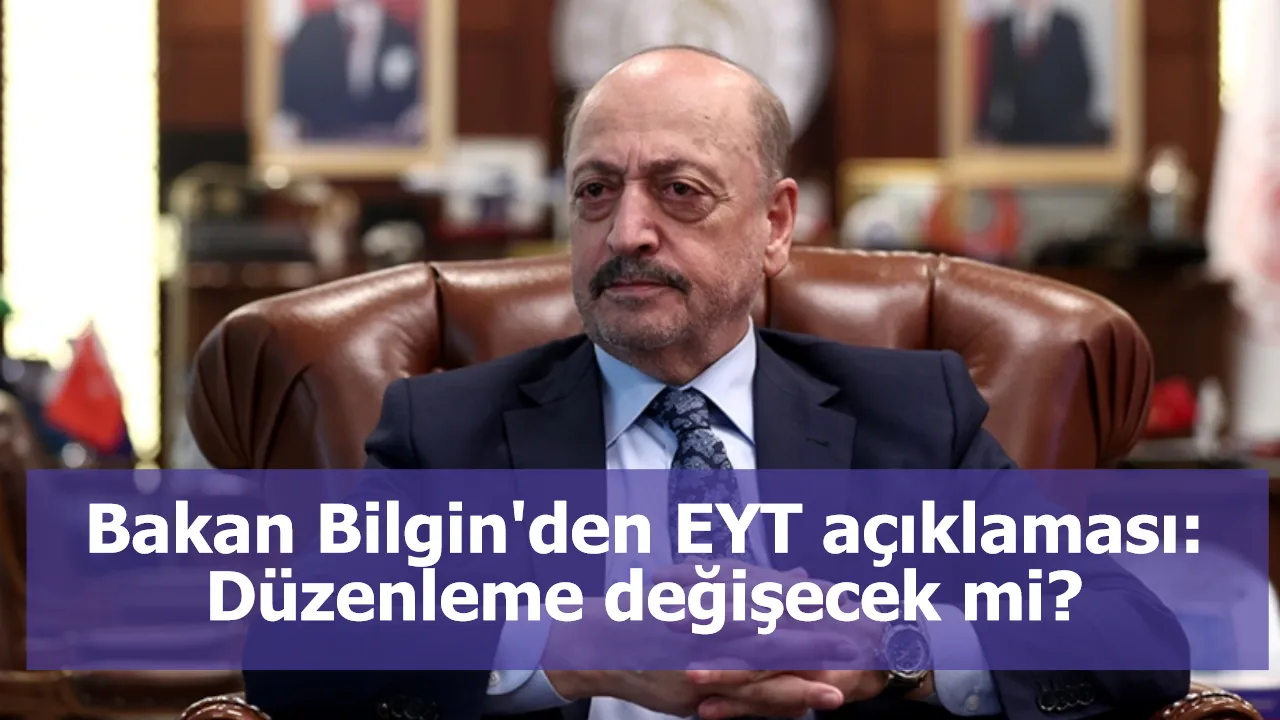 Bakan Bilgin'den EYT açıklaması: Düzenleme değişecek mi?