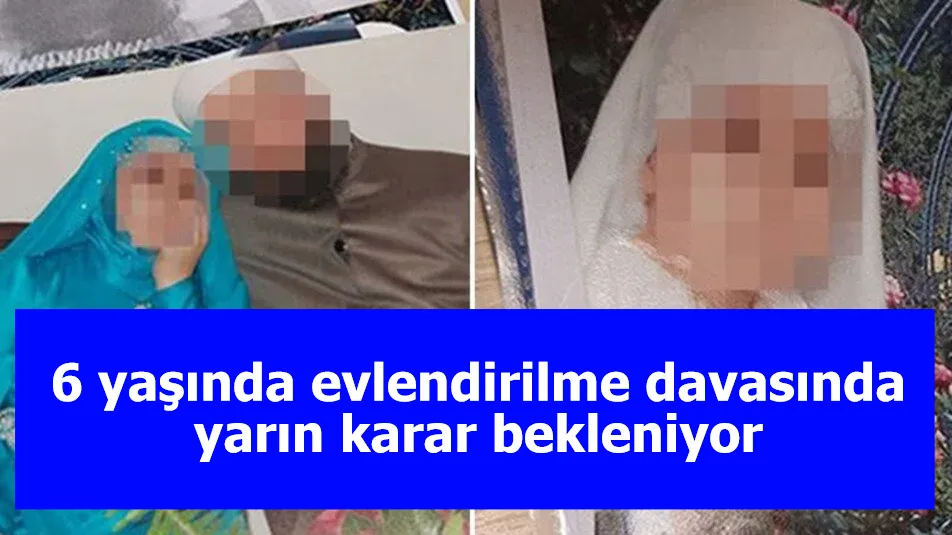 6 yaşında evlendirilme davasında yarın karar bekleniyor