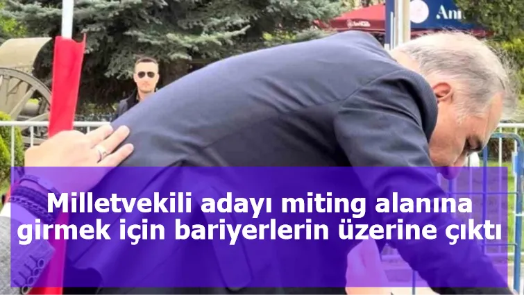 Milletvekili adayı miting alanına girmek için bariyerlerin üzerine çıktı