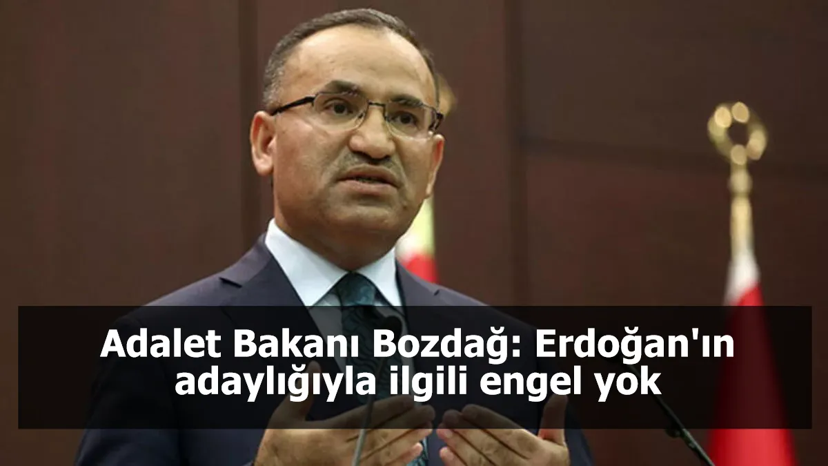 Adalet Bakanı Bozdağ: Erdoğan'ın adaylığıyla ilgili engel yok