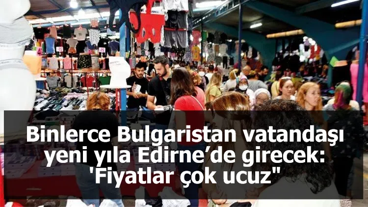 Binlerce Bulgaristan vatandaşı yeni yıla Edirne’de girecek: 'Fiyatlar çok ucuz"