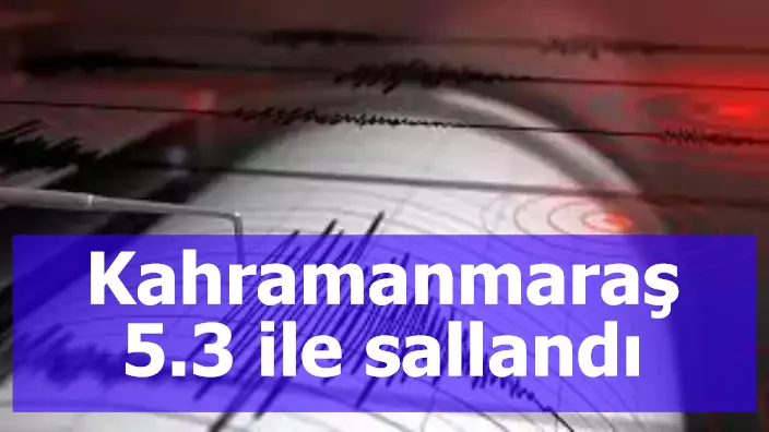 Kahramanmaraş 5.3 ile sallandı