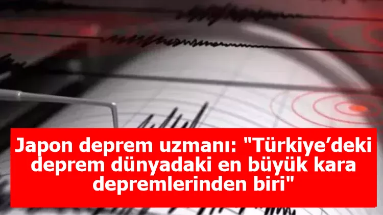 Japon deprem uzmanı: "Türkiye’deki deprem dünyadaki en büyük kara depremlerinden biri"