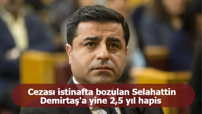 Cezası istinafta bozulan Selahattin Demirtaş'a yine 2,5 yıl hapis